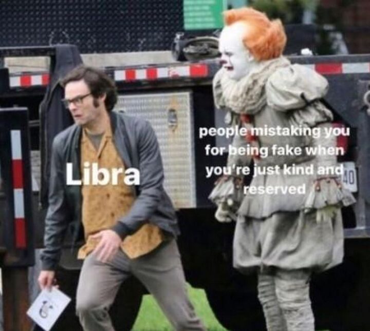 "Libra: People mistaking you for being fake when you're just kind of reserved."