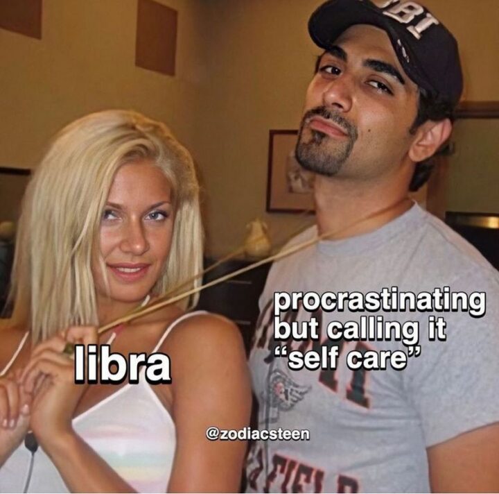 "Libra. Procrastinating but calling it 'self-care'."