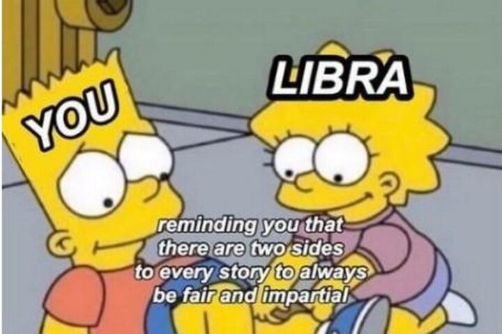 "You. Libra. Reminding you that there are two sides to every story to always be fair and impartial."