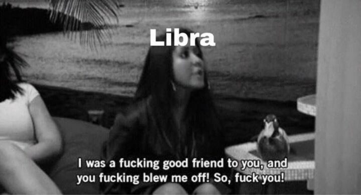 "Libra: I was a [censored] good friend to you, and you [censored] blew me off! So, [censored] you!"
