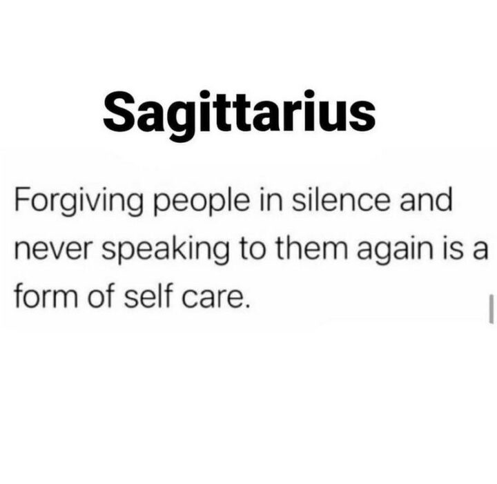 "Sagittarius: Forgiving people in silence and never speaking to them again is a form of self-care."