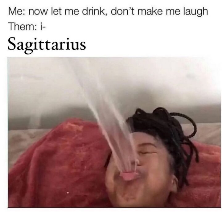 "Me: Now let me drink, don't make me laugh. Them: i-Saggitarius."