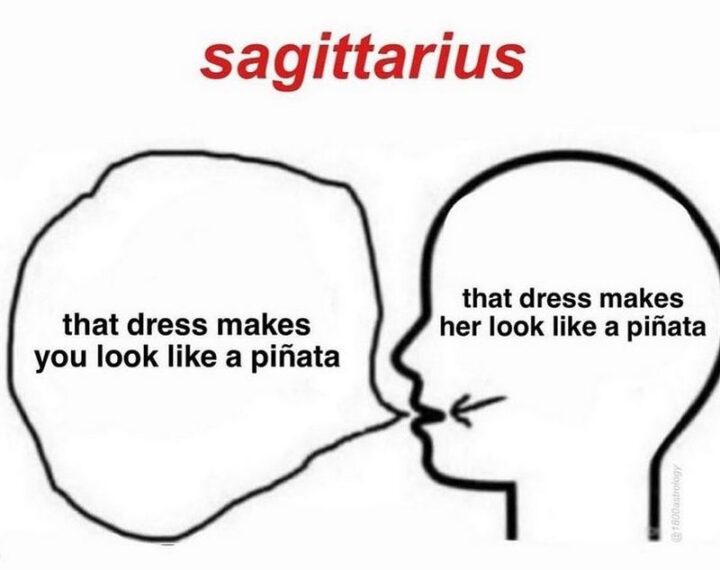 "Sagittarius: That dress makes her look like a pinata. That dress makes you look like a pinata."