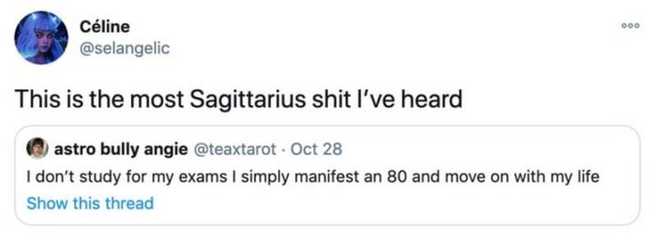 "This is the most Sagittarius [censored] I've heard: I don't study for my exams I simply manifest an 80 and move on with my life."