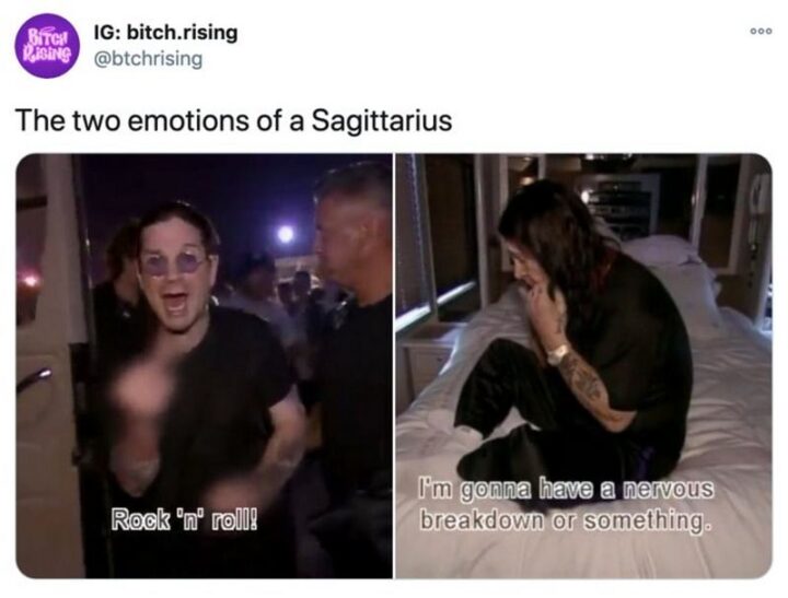"The two emotions of a Sagittarius: Rock 'n' roll! I'm gonna have a nervous breakdown or something."