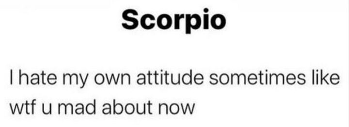 "Scorpio: I hate my own attitude sometimes like WTF u mad about now."