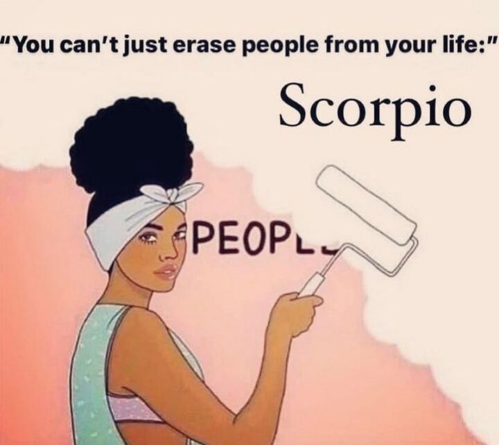 "You can't just erase people from your life: Scorpio."