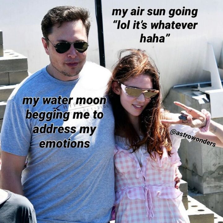 "My air sun going 'LOL it's whatever haha'. My water moon begging me to address my emotions."