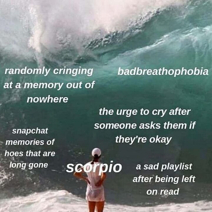"Randomly cringing at a memory out of nowhere. Snapchat memories of hoes that are long gone. Badbreathophobia. The urge to cry after someone asks them if they're okay. A sad playlist after being left on read. Scorpio."