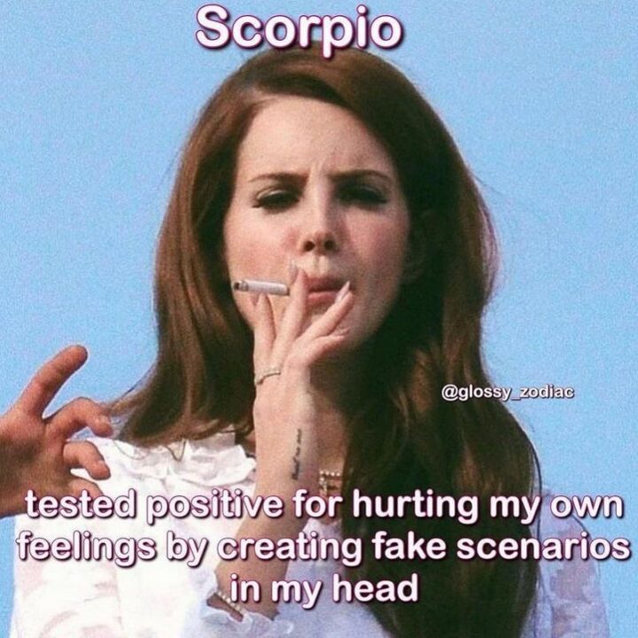 "Scorpio: Tested positive for hurting my own feelings by creating fake scenarios in my head."