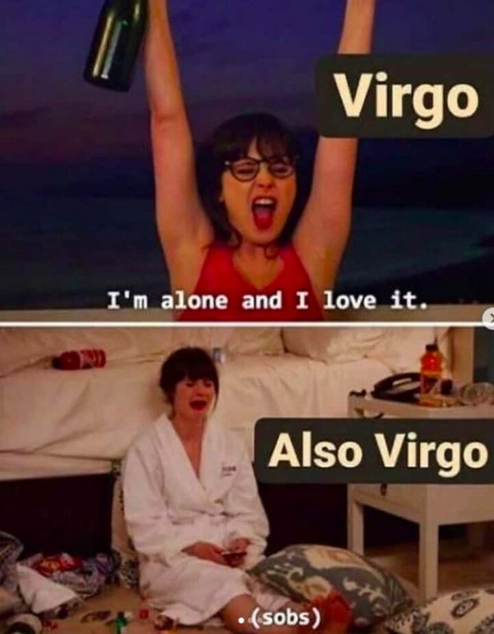 "Virgo: I'm alone and I love it. Also Virgo: (sobs)."