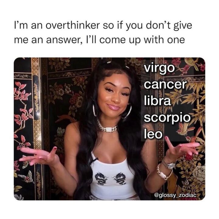 "I'm an overthinker so if you don't give me an answer, I'll come up with one. Virgo. Cancer. Libra. Scorpio. Leo."