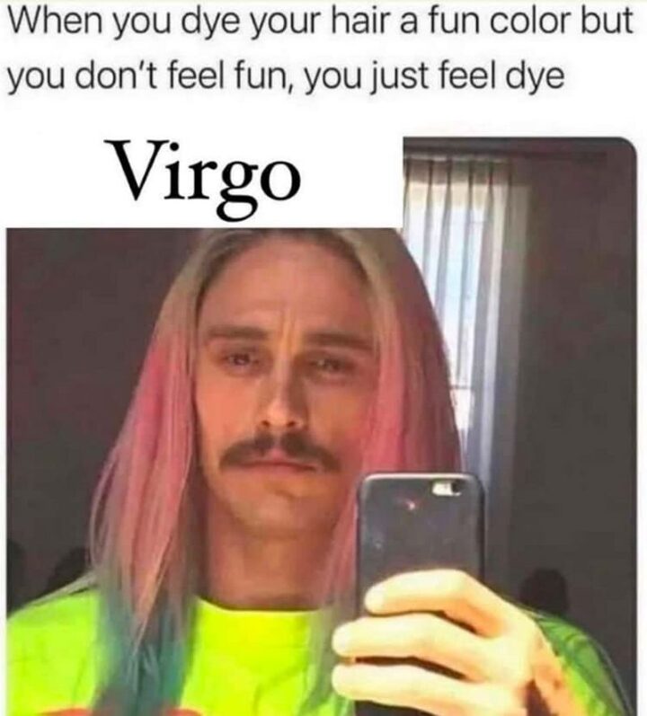 "When you dye your hair a fun color but you don't feel fun, you just feel dye. Virgo."