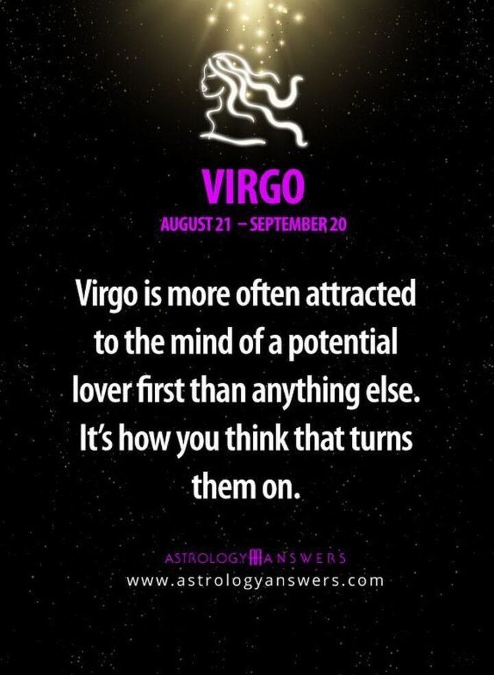 "Virgo is more often attracted to the mind of a potential lover first than anything else. It's how you think that turns them on."