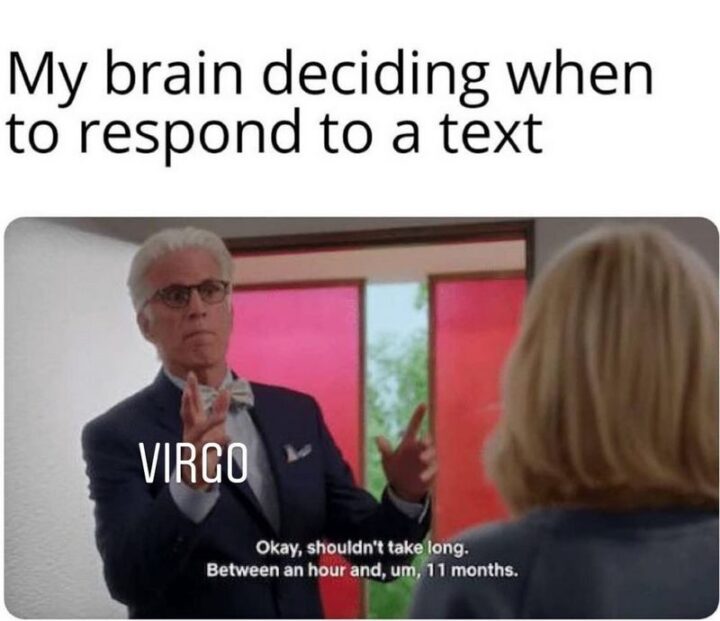 "My brain deciding when to respond to a text: Virgo. Okay, shouldn't take long. Between an hour and, um, 11 months."