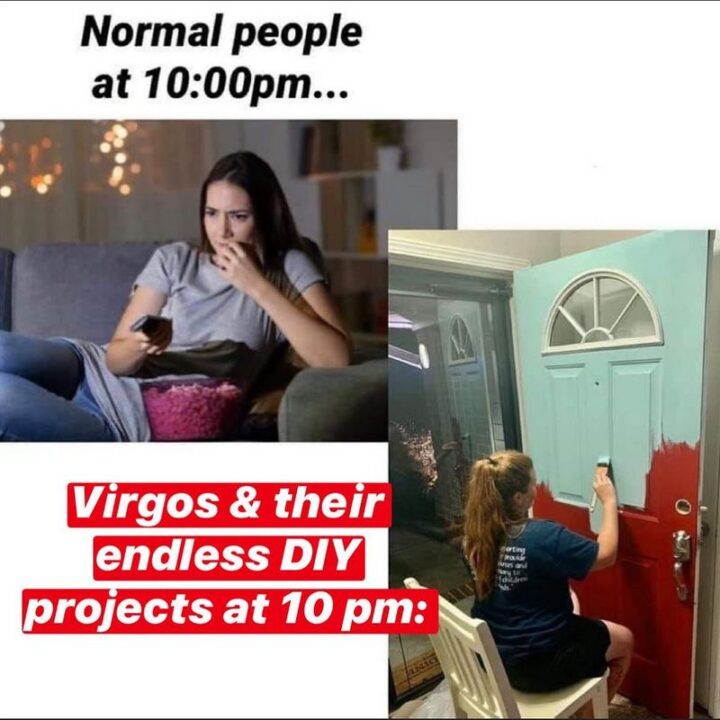 "Normal people at 10:00 pm...Virgos and their endless DIY projects at 10:00 pm:"