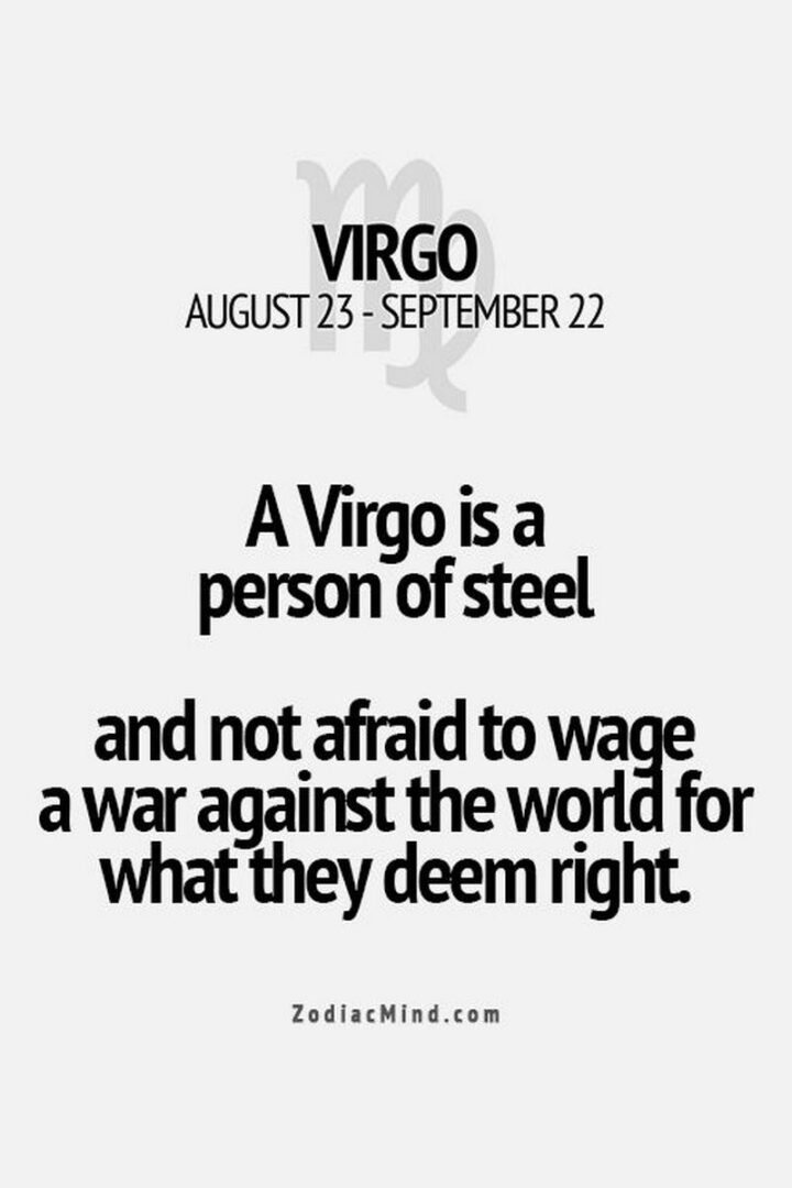 "A Virgo is a person of steel and not afraid to wage a war against the world for what they deem right."
