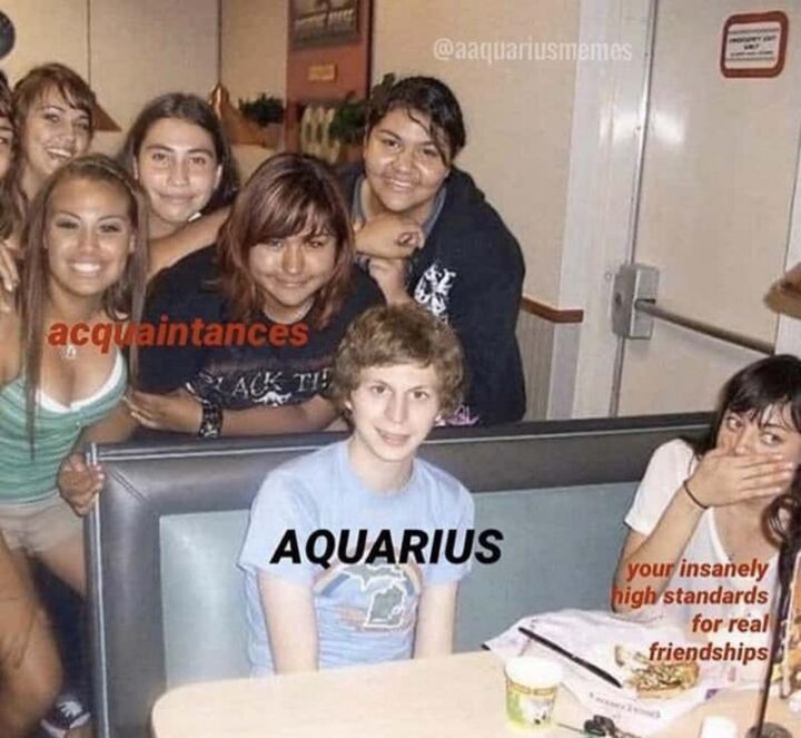 "Acquaintances. Aquarius. Your insanely high standards for real relationships."