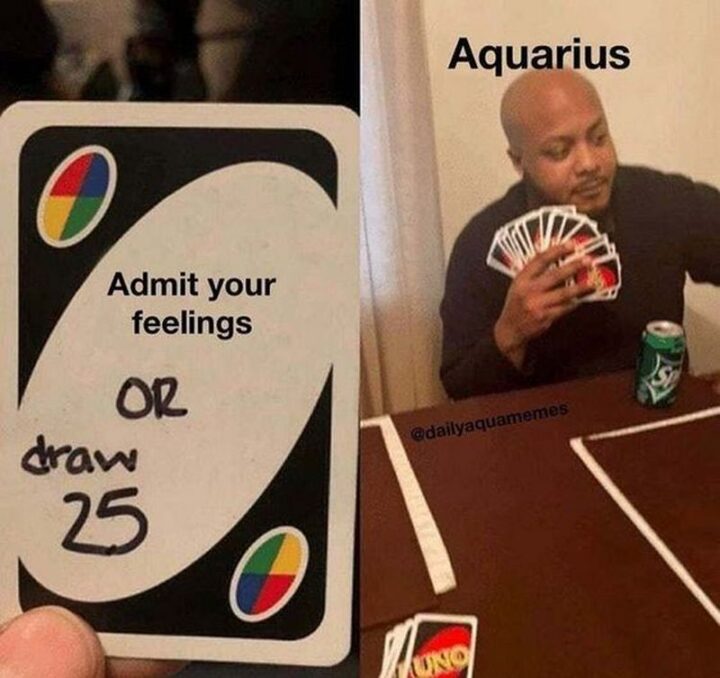 "Admit your feelings or draw 25. Aquarius."