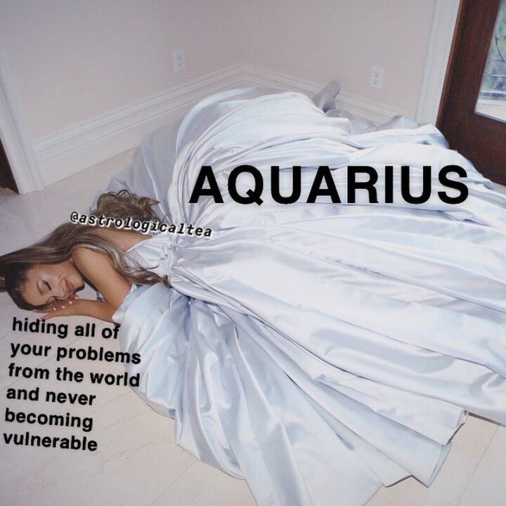 "Hiding all of your problems from the world and never becoming vulnerable. Aquarius."