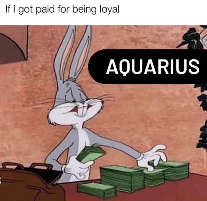 "Aquarius: If I got paid for being loyal."