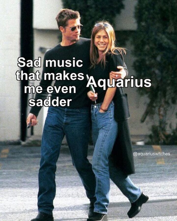 "Sad music that makes me even sadder. Aquarius."