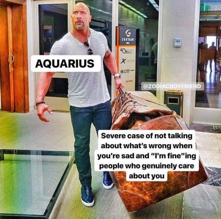 "Aquarius. A severe case of not talking about what's wrong when you're sad and "I'm fine"ing people who genuinely care about you."