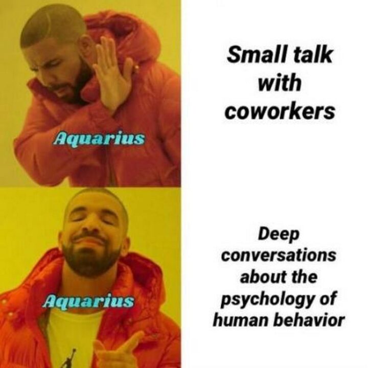 "Aquarius: Small talk with coworkers. Aquarius: Deep conversations about the psychology of human behavior."
