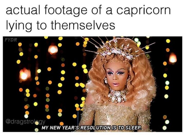 "Actual footage of a Capricorn lying to themselves: My New Year's resolution is to sleep."
