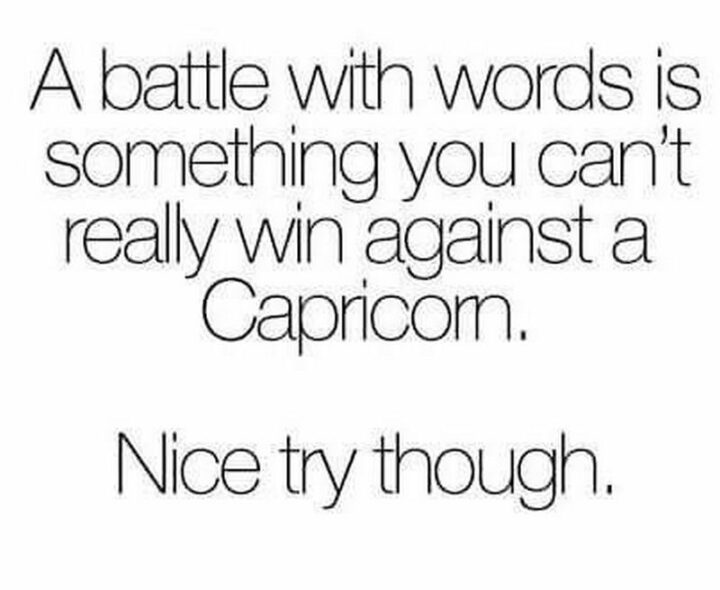 "A battle with words is something you can't really win against a Capricorn. Nice try though."