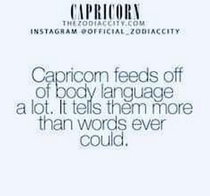 "Capricorn feeds off of body language a lot. It tells them more than words ever could."