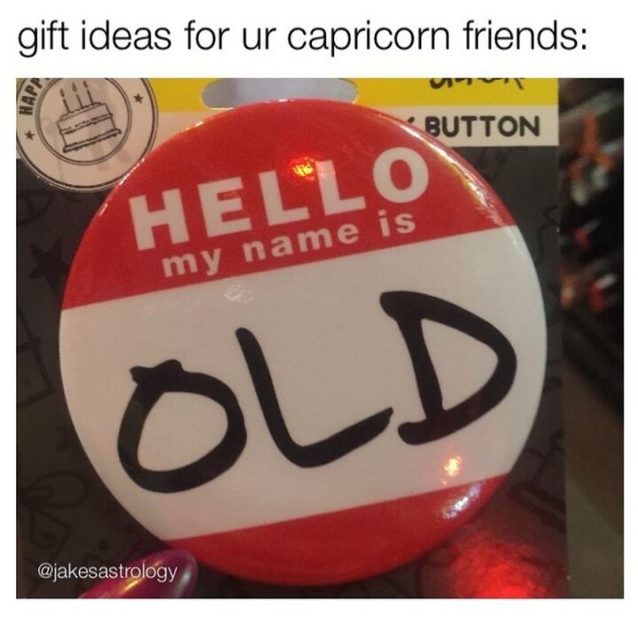 "Gift ideas for ur Capricorn friends: Hello my name is old."