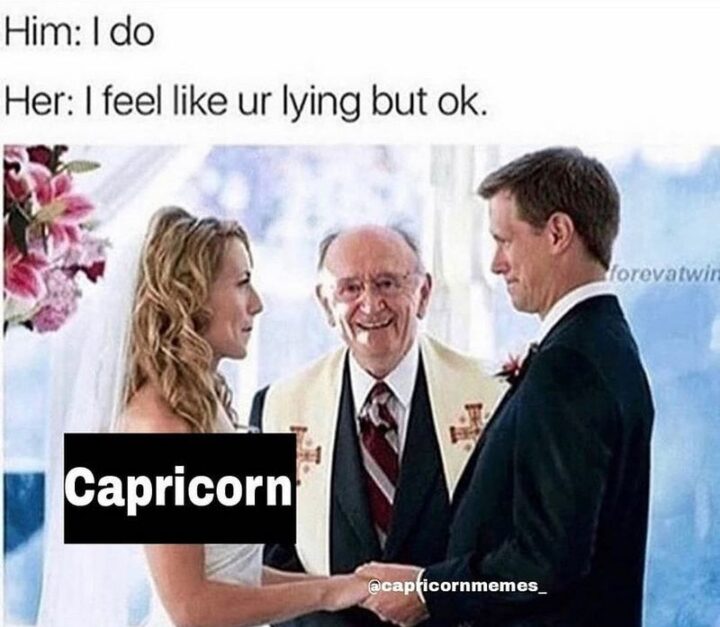 "Him: I do. Her (Capricorn): I feel like ur lying but ok."