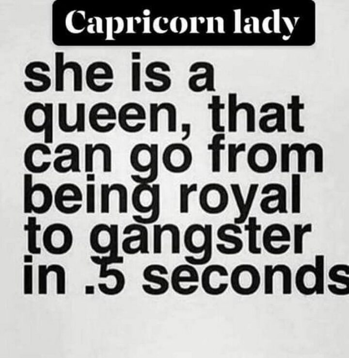"Capricorn lady: She is a queen, that can go from being royal to a gangster in 0.5 seconds."