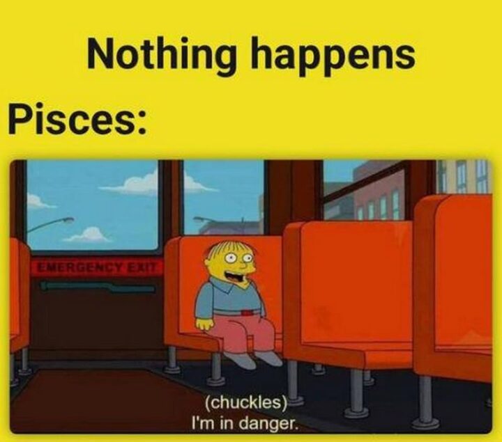 "Nothing happens. Pisces: (chuckles) I'm in danger."
