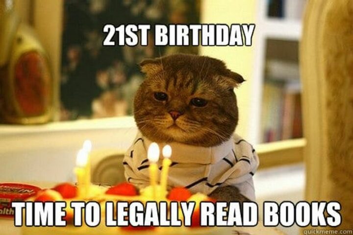 "21st birthday. Time to legally read books."