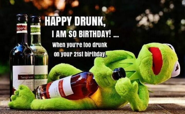 "Happy drunk, I am so birthday! When you're too drunk on your 21st birthday."