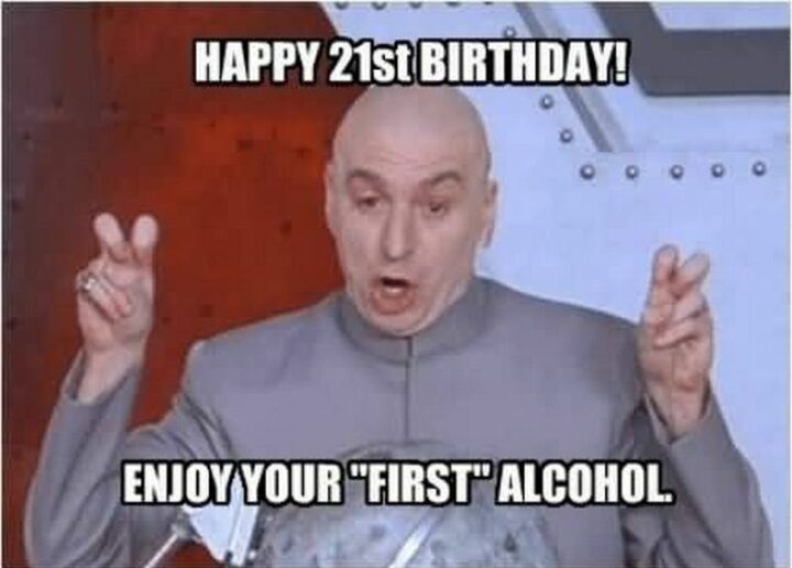 "Happy 21st birthday. Enjoy your 'first' alcohol."