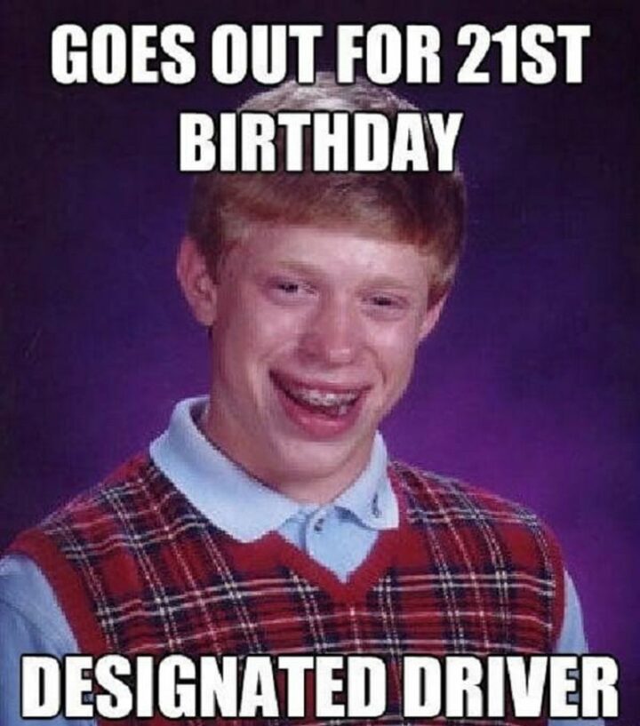 "Goes out for 21st birthday. Designated driver."