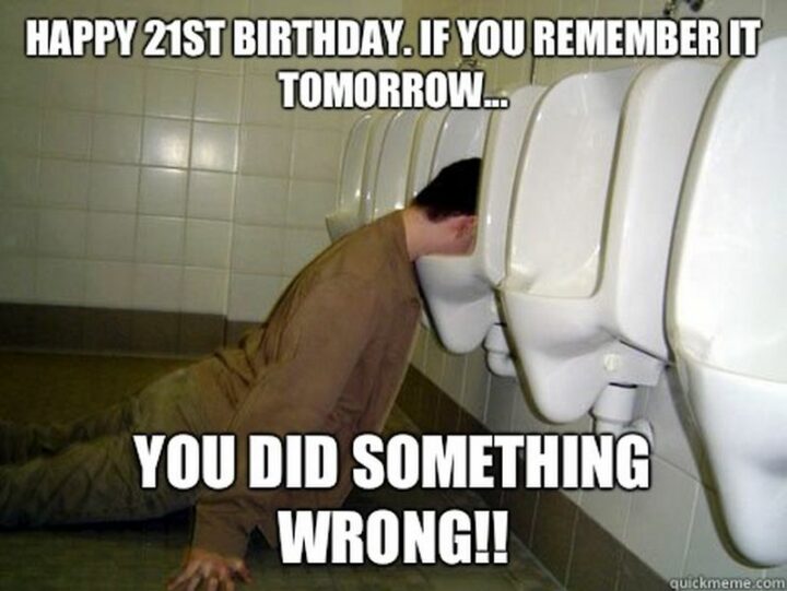 "Happy 21st birthday. If you remember it tomorrow...You did something wrong!!"
