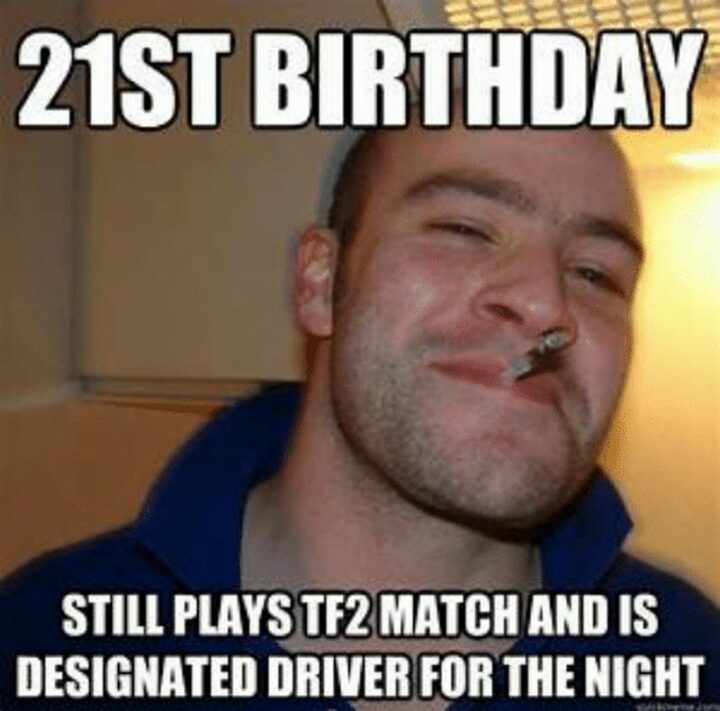 "Happy 21st birthday. Still plays TF2 match and is designated driver for the night."