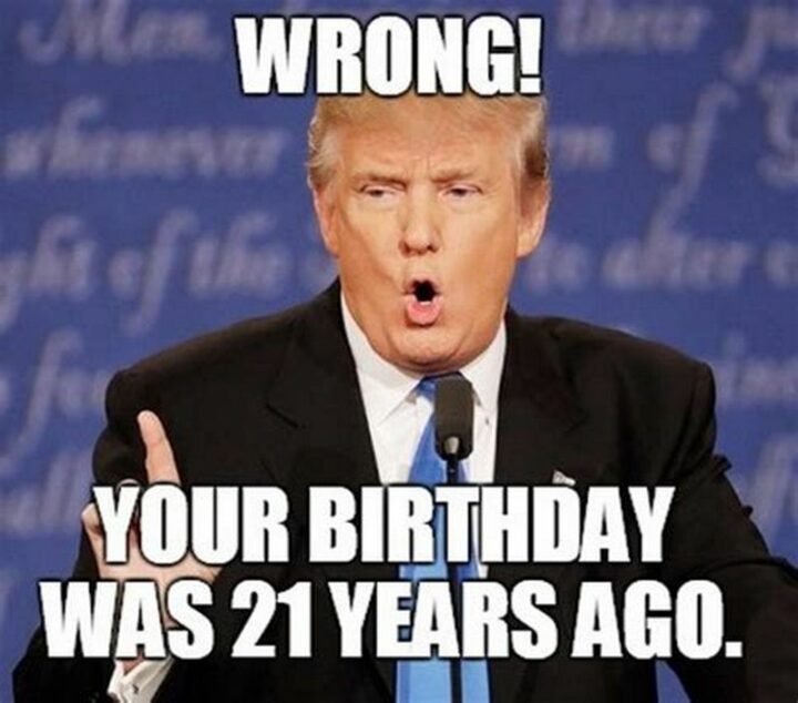 "Wrong! Your birthday was 21 years ago."
