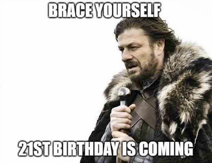 "Brace yourself, 21st birthday is coming."