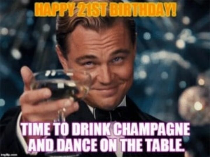 "Happy 21st birthday. Time to drink champagne and dance on the table."