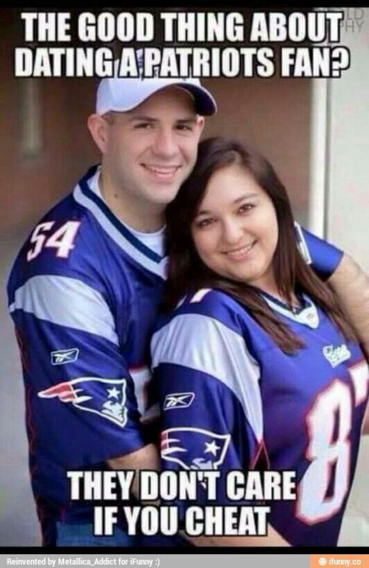 "The good thing about dating a Patriots fan? They don't care if you cheat."
