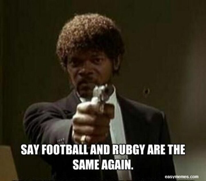 "Say football and rugby are the same again."