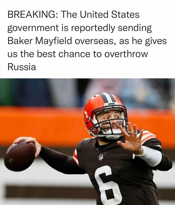 "Breaking: The United States government is reportedly sending Baker Mayfield overseas, as he gives us the best chance to overthrow Russia."