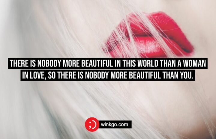 There is nobody more beautiful in this world than a woman in love, so there is nobody more beautiful than you.