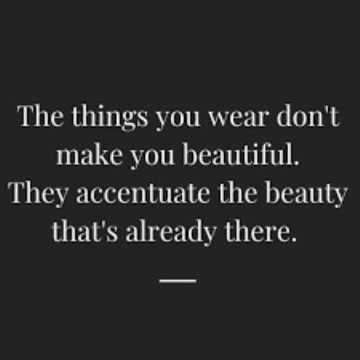 The things you wear don’t make you beautiful. They accentuate the beauty that’s already there.