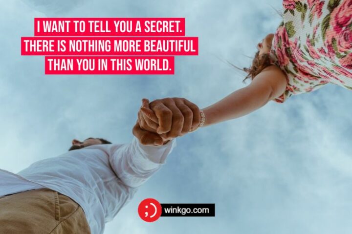 I want to tell you a secret. There is nothing more beautiful than you in this world.